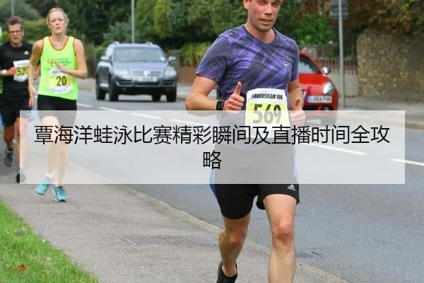 覃海洋蛙泳比赛精彩瞬间及直播时间全攻略